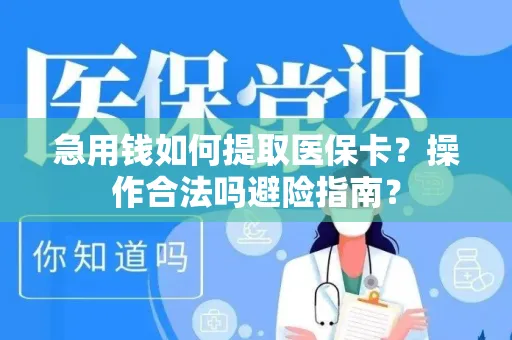 急用钱如何提取医保卡？操作合法吗避险指南？